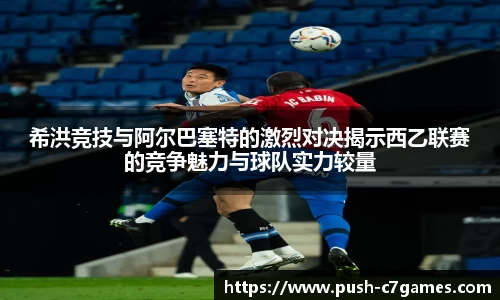 希洪竞技与阿尔巴塞特的激烈对决揭示西乙联赛的竞争魅力与球队实力较量